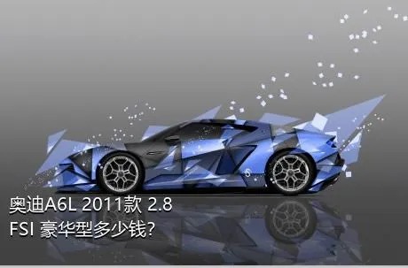 奥迪A6L 2011款 2.8 FSI 豪华型多少钱？