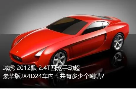 域虎 2012款 2.4T四驱手动超豪华版JX4D24车内一共有多少个喇叭？