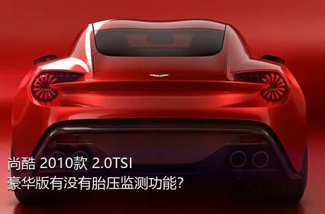 尚酷 2010款 2.0TSI 豪华版有没有胎压监测功能？