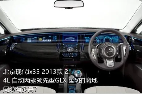 北京现代ix35 2013款 2.4L 自动两驱领先型GLX 国V的离地间隙有多高？