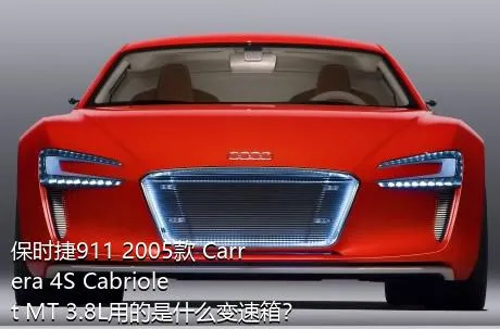 保时捷911 2005款 Carrera 4S Cabriolet MT 3.8L用的是什么变速箱？