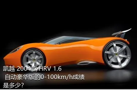 凯越 2004款 HRV 1.6 自动豪华版的0-100km/h成绩是多少？