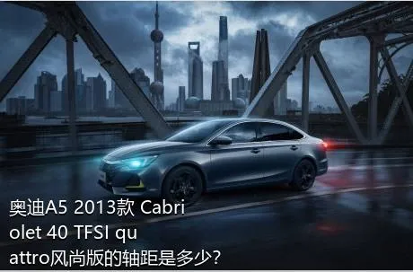 奥迪A5 2013款 Cabriolet 40 TFSI quattro风尚版的轴距是多少？