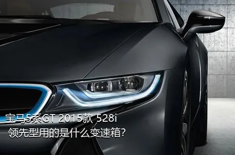 宝马5系GT 2015款 528i 领先型用的是什么变速箱？