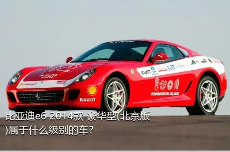 比亚迪e6 2014款 豪华型(北京版)属于什么级别的车？