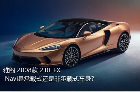 雅阁 2008款 2.0L EX Navi是承载式还是非承载式车身？