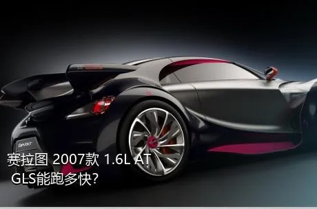 赛拉图 2007款 1.6L AT GLS能跑多快？