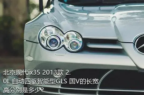 北京现代ix35 2013款 2.0L 自动四驱智能型GLS 国V的长宽高分别是多少？