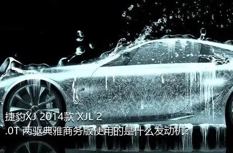 捷豹XJ 2014款 XJL 2.0T 两驱典雅商务版使用的是什么发动机？