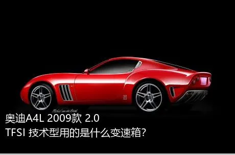 奥迪A4L 2009款 2.0 TFSI 技术型用的是什么变速箱？