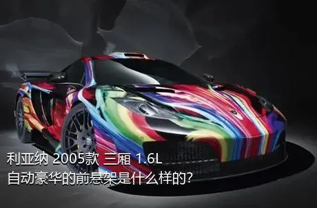 利亚纳 2005款 三厢 1.6L 自动豪华的前悬架是什么样的？