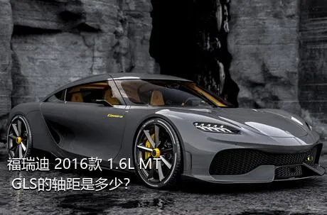 福瑞迪 2016款 1.6L MT GLS的轴距是多少？