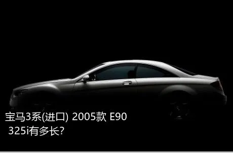 宝马3系(进口) 2005款 E90 325i有多长？