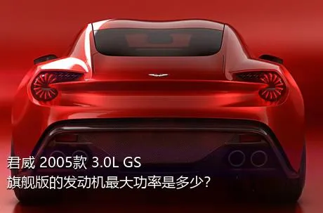 君威 2005款 3.0L GS旗舰版的发动机最大功率是多少？