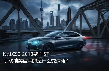 长城C50 2013款 1.5T 手动精英型用的是什么变速箱？