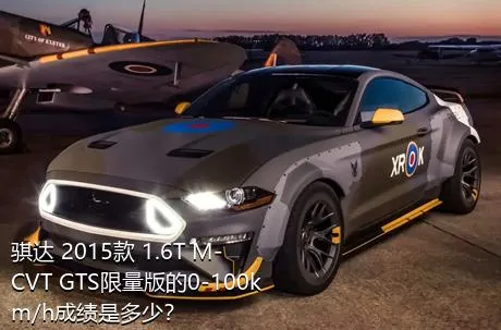 骐达 2015款 1.6T M-CVT GTS限量版的0-100km/h成绩是多少？