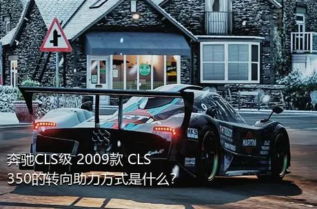 奔驰CLS级 2009款 CLS 350的转向助力方式是什么？