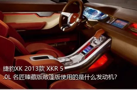 捷豹XK 2013款 XKR 5.0L 名匠臻藏版敞篷版使用的是什么发动机？