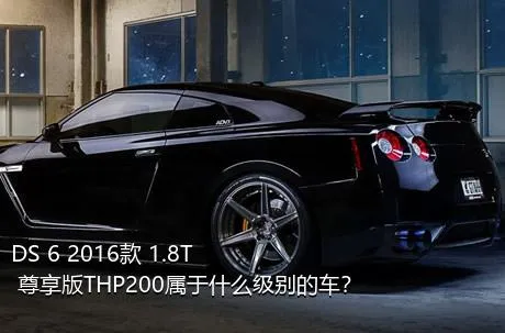 DS 6 2016款 1.8T 尊享版THP200属于什么级别的车？