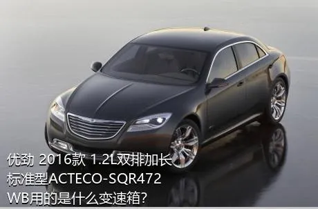 优劲 2016款 1.2L双排加长 标准型ACTECO-SQR472WB用的是什么变速箱？