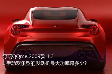 奇瑞QQme 2009款 1.3L 手动欢乐型的发动机最大功率是多少？