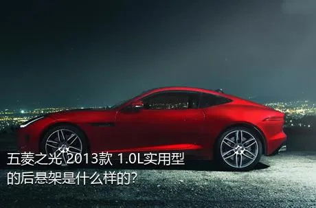 五菱之光 2013款 1.0L实用型的后悬架是什么样的？