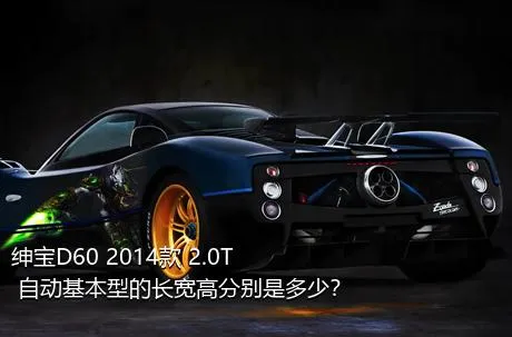 绅宝D60 2014款 2.0T 自动基本型的长宽高分别是多少？