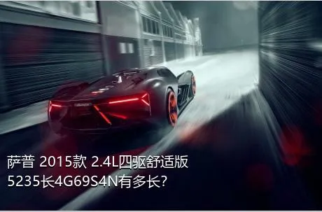 萨普 2015款 2.4L四驱舒适版5235长4G69S4N有多长？