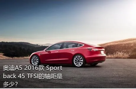 奥迪A5 2016款 Sportback 45 TFSI的轴距是多少？