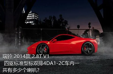 瑞铃 2014款 2.8T V1 四驱标准型标双排4DA1-2C车内一共有多少个喇叭？