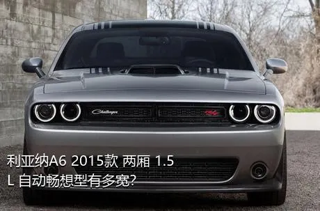 利亚纳A6 2015款 两厢 1.5L 自动畅想型有多宽？