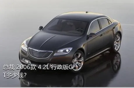 总裁 2006款 4.2L 行政版GT多少钱？