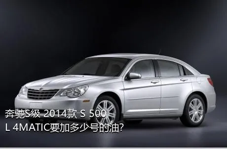 奔驰S级 2014款 S 500 L 4MATIC要加多少号的油？