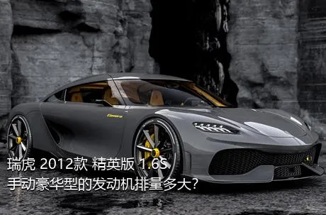 瑞虎 2012款 精英版 1.6S 手动豪华型的发动机排量多大？