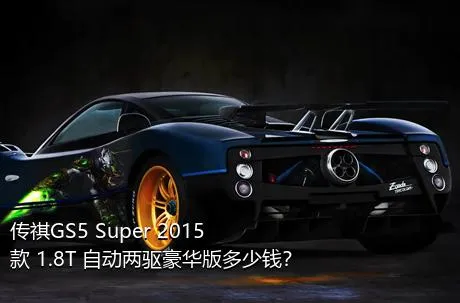 传祺GS5 Super 2015款 1.8T 自动两驱豪华版多少钱？