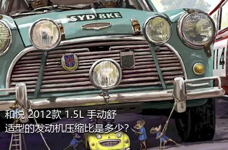 和悦 2012款 1.5L 手动舒适型的发动机压缩比是多少？
