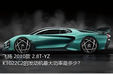 飞扬 2010款 2.8T-YZK1022C2的发动机最大功率是多少？