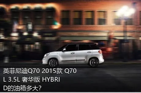 英菲尼迪Q70 2015款 Q70L 3.5L 奢华版 HYBRID的油箱多大？