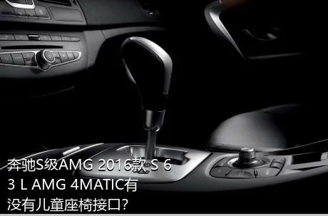 奔驰S级AMG 2016款 S 63 L AMG 4MATIC有没有儿童座椅接口？