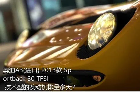 奥迪A3(进口) 2013款 Sportback 30 TFSI 技术型的发动机排量多大？