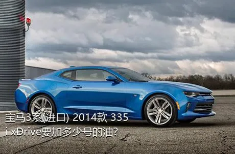 宝马3系(进口) 2014款 335i xDrive要加多少号的油？