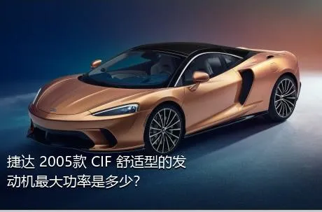 捷达 2005款 CIF 舒适型的发动机最大功率是多少？