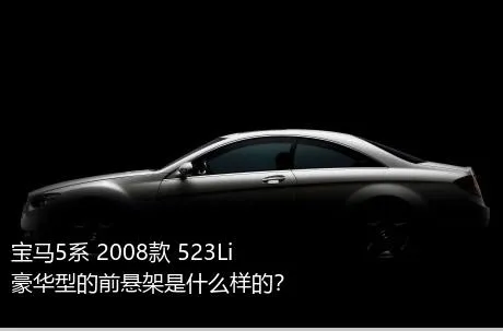 宝马5系 2008款 523Li 豪华型的前悬架是什么样的？