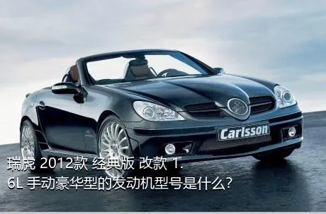 瑞虎 2012款 经典版 改款 1.6L 手动豪华型的发动机型号是什么？