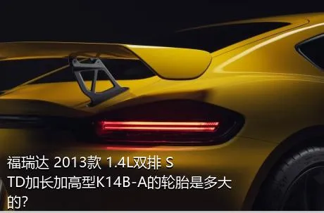 福瑞达 2013款 1.4L双排 STD加长加高型K14B-A的轮胎是多大的？