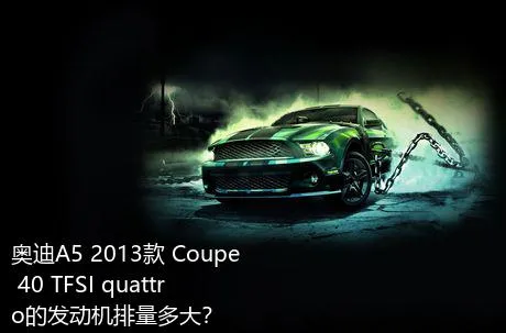 奥迪A5 2013款 Coupe 40 TFSI quattro的发动机排量多大？