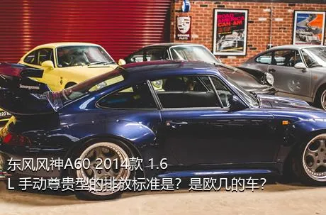 东风风神A60 2014款 1.6L 手动尊贵型的排放标准是？是欧几的车？