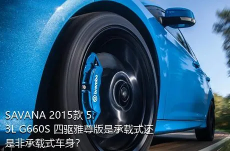 SAVANA 2015款 5.3L G660S 四驱雅尊版是承载式还是非承载式车身？