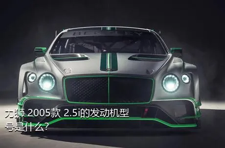 力狮 2005款 2.5i的发动机型号是什么？