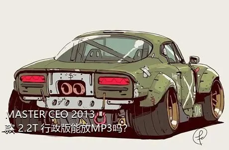 MASTER CEO 2013款 2.2T 行政版能放MP3吗？